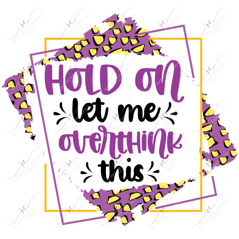 Hold On Let Me Overthink This - Ready To Press Sublimation Transfer Print Sublimation