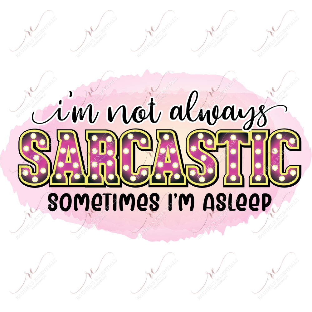 Im Not Always Sarcastic Sometimes Asleep - Ready To Press Sublimation Transfer Print Sublimation