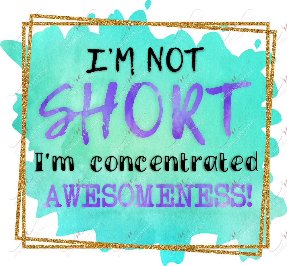 Im Not Short Concentrated Awesomeness - Ready To Press Sublimation Transfer Print Sublimation