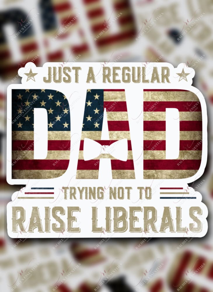 Just A Regular Dad Trying Not To Raise Liberals Sticker