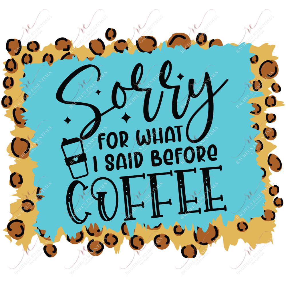 Sorry For What I Said Before Coffee - Ready To Press Sublimation Transfer Print Sublimation