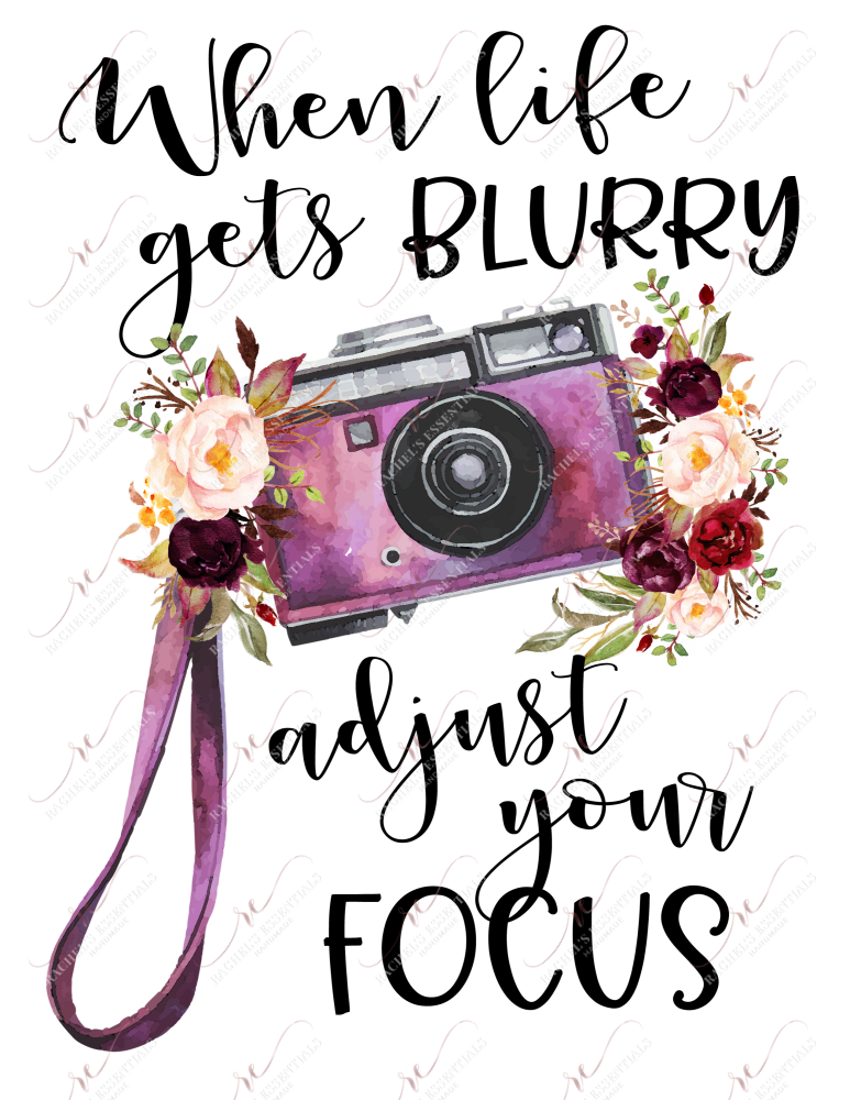 When Life Gets Blurry Adjust Your Focus Camera - Ready To Press Sublimation Transfer Print