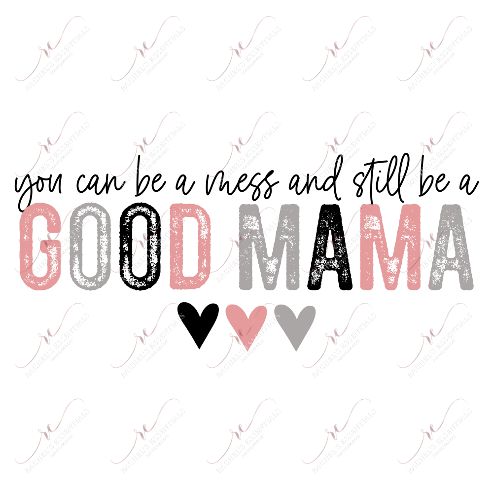 You Can Be A Mess And Still Good Mama- Ready To Press Sublimation Transfer Print Sublimation