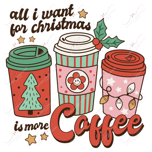 All I Want For Christmas Is More Coffee- Htv Transfer