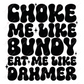 Choke Me Like Bundy- Ready To Press Sublimation Transfer Print Sublimation