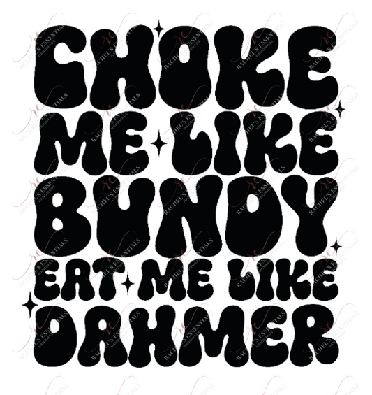 Choke Me Like Bundy- Ready To Press Sublimation Transfer Print Sublimation