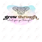 Grow Through What You Go - Ready To Press Sublimation Transfer Print Sublimation