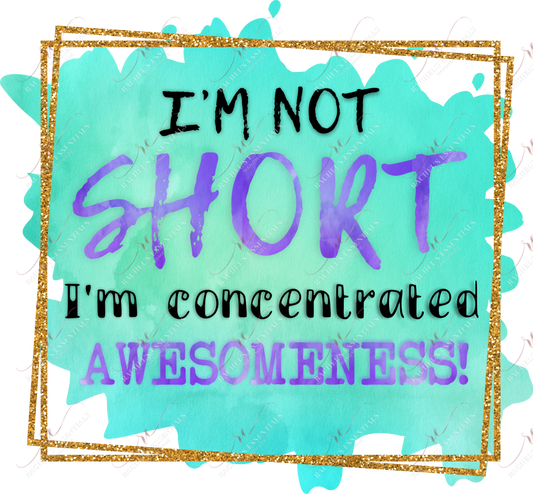 Im Not Short Concentrated Awesomeness - Ready To Press Sublimation Transfer Print Sublimation