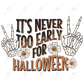 Its Never Too Early For Halloween - Ready To Press Sublimation Transfer Print Sublimation