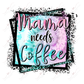 Mama Needs Coffee - Ready To Press Sublimation Transfer Print Sublimation