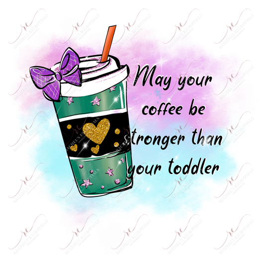 May Your Coffee Be Stronger Than Toddler - Ready To Press Sublimation Transfer Print Sublimation