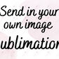 *send In Your Own Photo* - Ready To Press Sublimation Transfer Print Sublimation