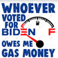 Whoever Voted For Biden Owes Me Gas Money - Ready To Press Sublimation Transfer Print Sublimation