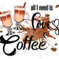 All I Need Is Love And Coffee - Ready To Press Sublimation Transfer Print Sublimation