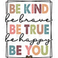 Be Kind Be Brave True Happy You - Ready To Press Sublimation Transfer Print Sublimation