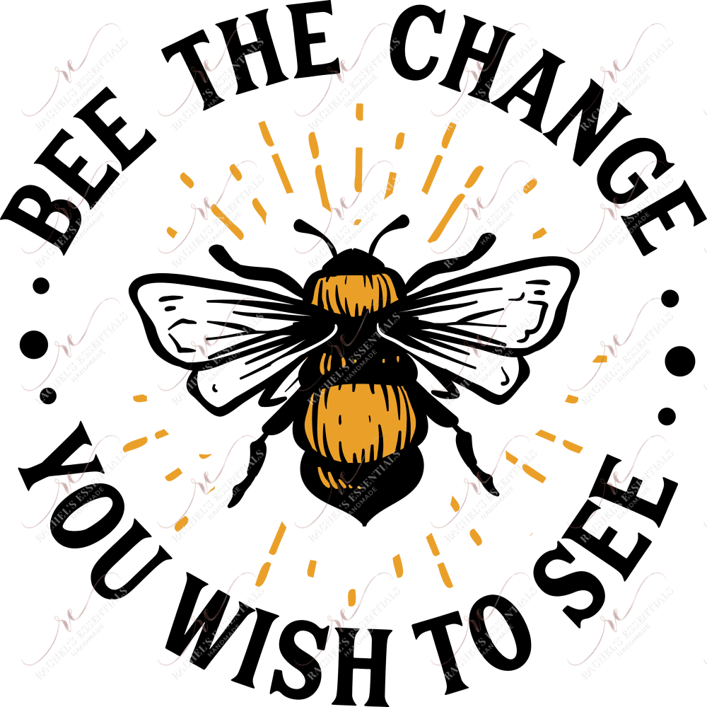 Bee The Change You Wish To See - Ready Press Sublimation Transfer Print Sublimation