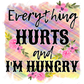 Everything Hurts And Im Hungry - Ready To Press Sublimation Transfer Print Sublimation