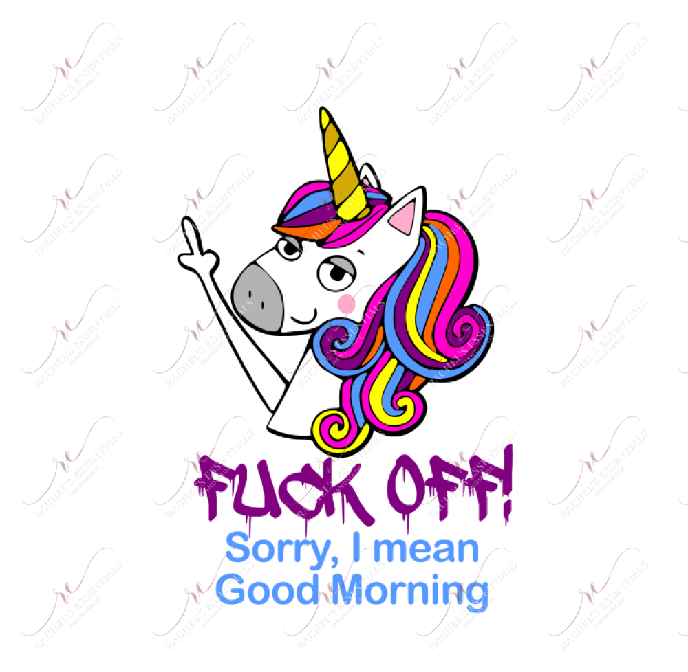 Fuck Off. Sorry I Mean Good Morning Unicorn - Ready To Press Sublimation Transfer Print Sublimation