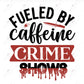 Fueled By Caffeine And Crime Shows - Ready To Press Sublimation Transfer Print Sublimation