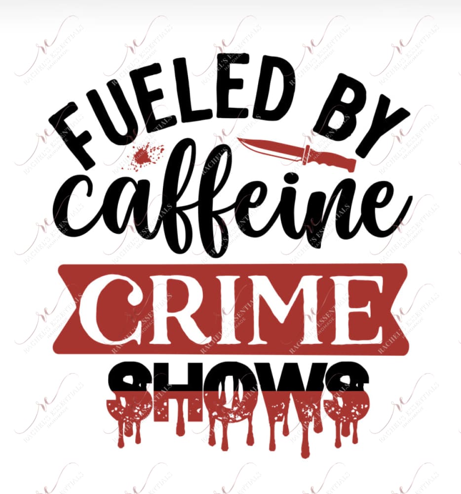 Fueled By Caffeine And Crime Shows - Ready To Press Sublimation Transfer Print Sublimation