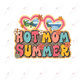 Hot Mom Summer - Ready To Press Sublimation Transfer Print Sublimation