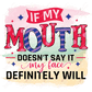 If My Mouth Doesnt Say It Face Definitely Will - Ready To Press Sublimation Transfer Print