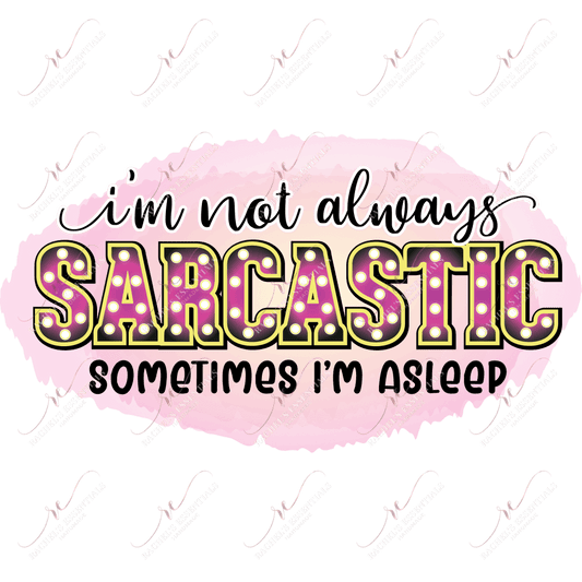 Im Not Always Sarcastic Sometimes Asleep - Ready To Press Sublimation Transfer Print Sublimation