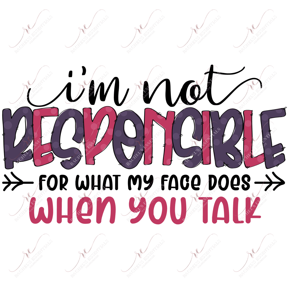 Im Not Responsible For What My Face Does When You Talk - Ready To Press Sublimation Transfer Print