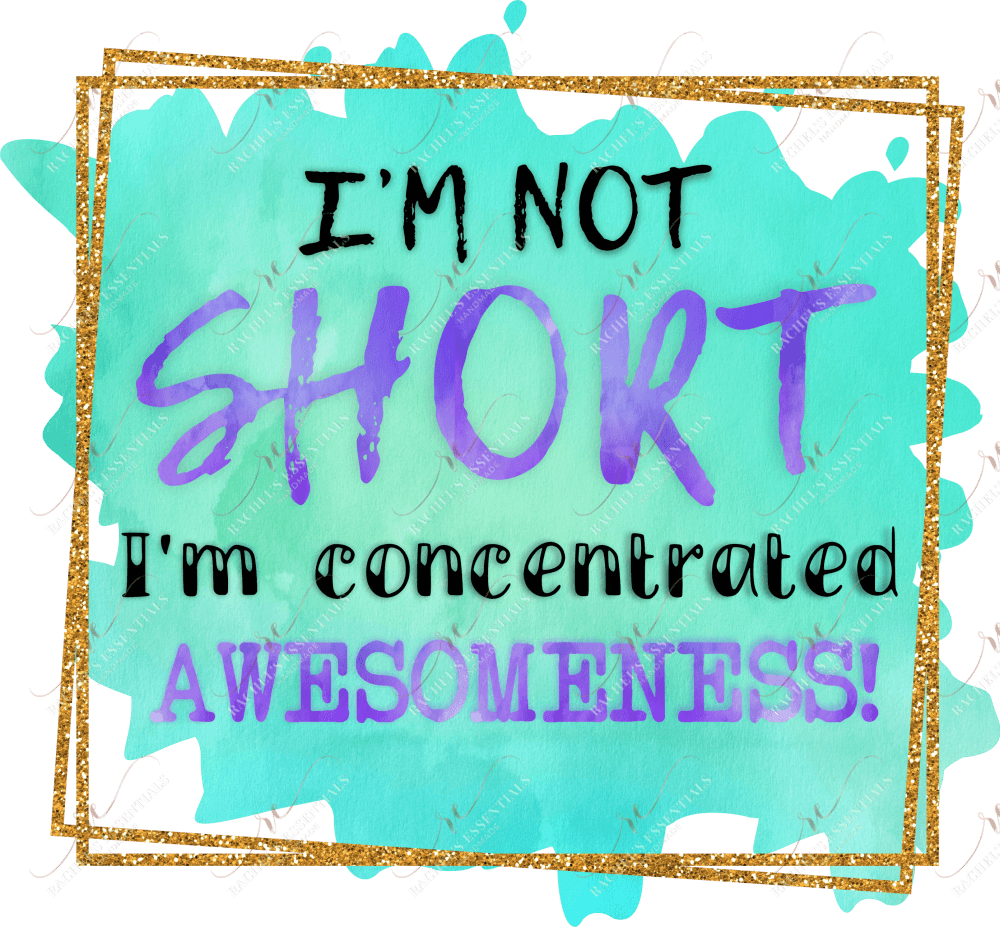 Im Not Short Concentrated Awesomeness - Ready To Press Sublimation Transfer Print Sublimation