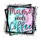 Mama Needs Coffee - Ready To Press Sublimation Transfer Print Sublimation