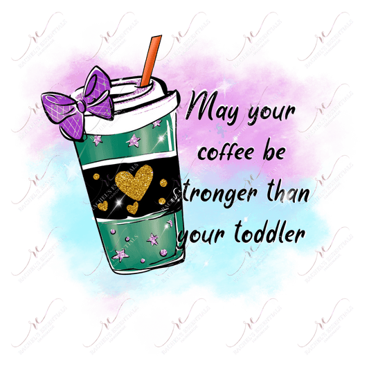 May Your Coffee Be Stronger Than Toddler - Ready To Press Sublimation Transfer Print Sublimation