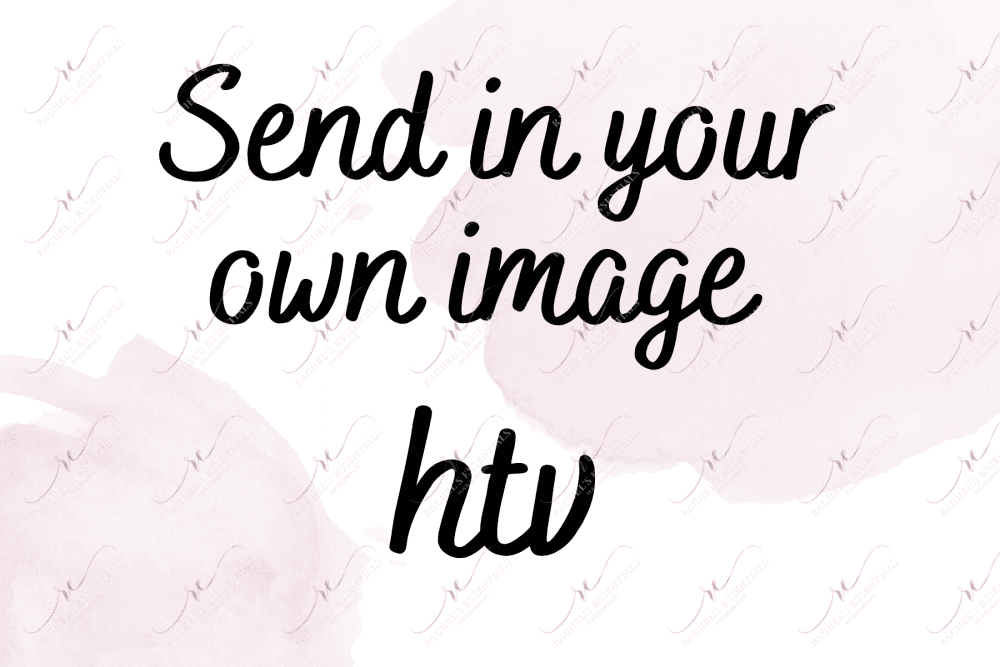 Send In Your Own Image - Htv Transfer
