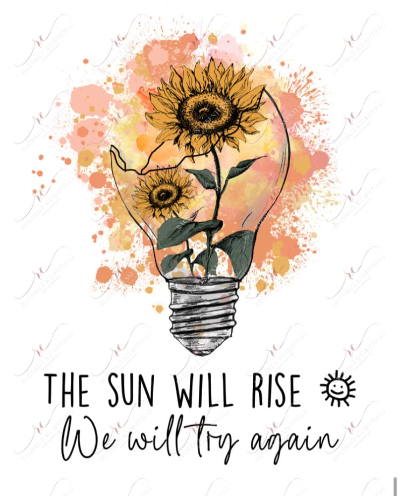 The Sun Will Rise We Try Again - Ready To Press Sublimation Transfer Print Sublimation
